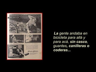 La  gente andaba en bicicleta para allá y para acá,  sin casco , guantes , canilleras o coderas... 