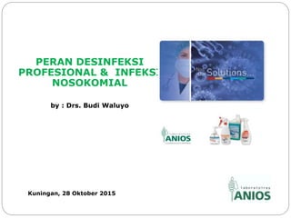 PERAN DESINFEKSI
PROFESIONAL & INFEKSI
NOSOKOMIAL
by : Drs. Budi Waluyo
Kuningan, 28 Oktober 2015
 