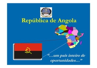 República de Angola




        “…um país inteiro de
         oportunidades…”
 