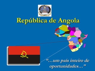 “… um país inteiro de oportunidades…” República de Angola 