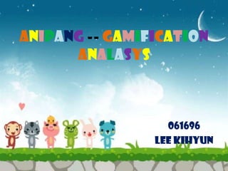 Anipang -- Gamification
      Analasys



                  061696
                Lee Kihyun
 