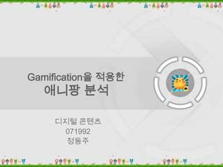 Gamification을 적용한
  애니팡 분석

    디지털 콘텐츠
     071992
      정동주
 