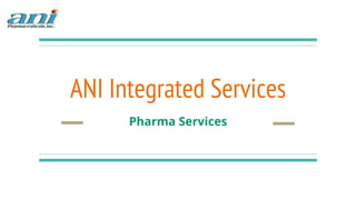 ANI Integrated Services
Pharma Services
 