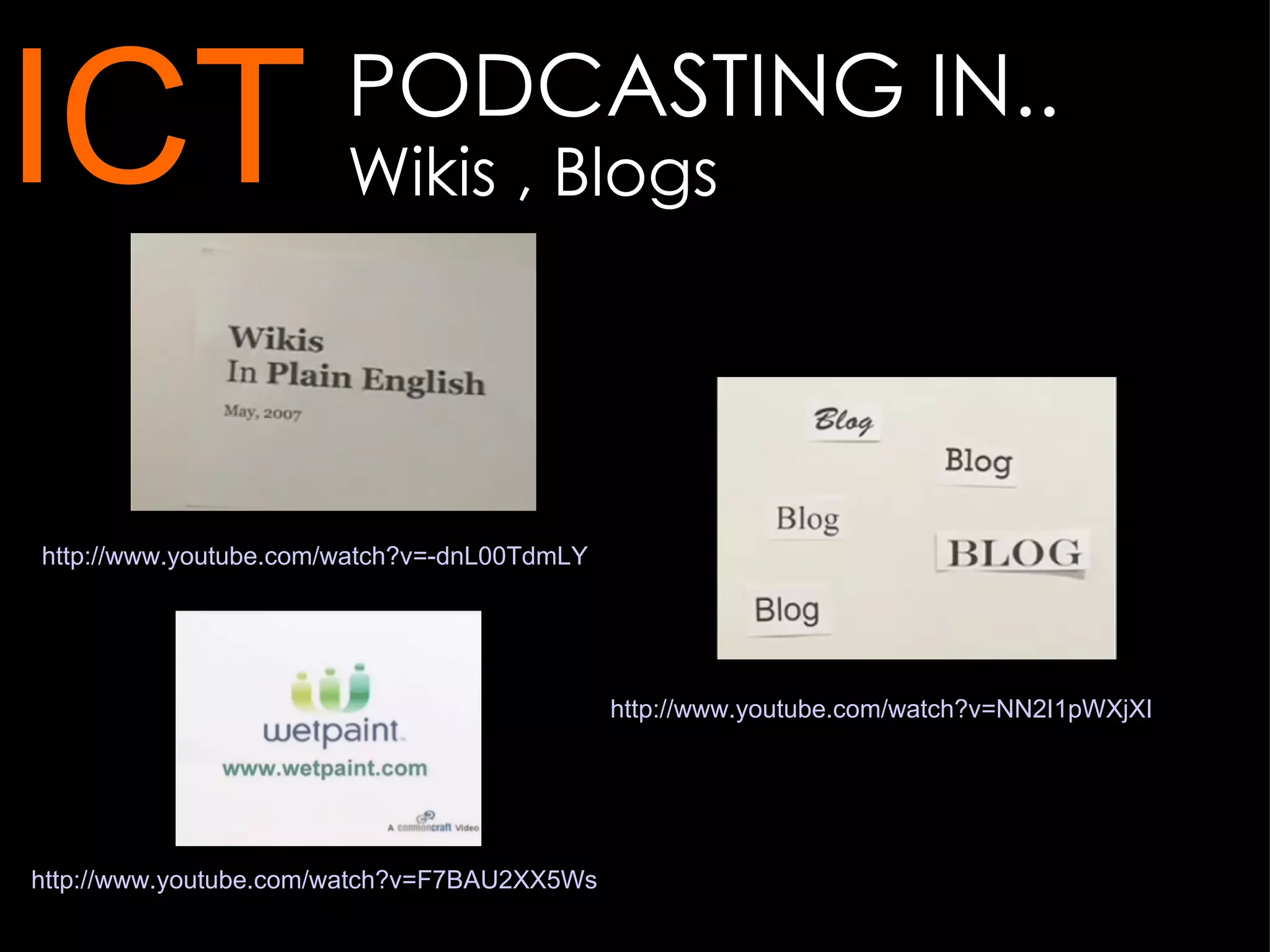 PODCASTING IN..  Wikis , Blogs ICT http:// www.youtube.com/watch?v =-dnL00TdmLY   http:// www.youtube.com/watch?v =F7BAU2XX5Ws   http:// www.youtube.com/watch?v =NN2I1pWXjXI   
