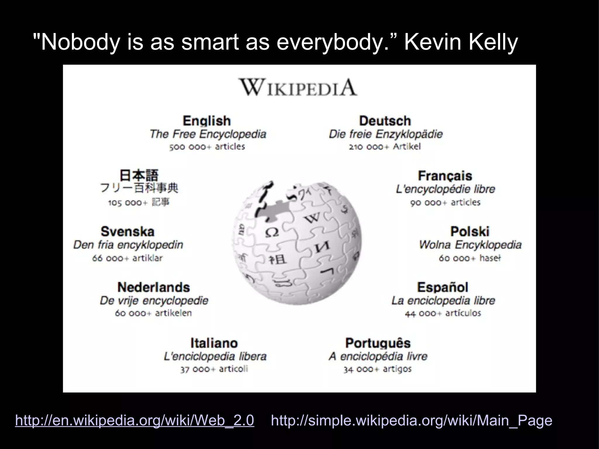 http://en.wikipedia.org/wiki/Web_2.0 "Nobody is as smart as everybody.” Kevin Kelly http://simple.wikipedia.org/wiki/Main_Page 