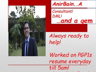 AnirBain..A
stud…Consultant!
DML!
…and a gem
Always ready to
help!
Worked on PGP1s
resume everyday
till 5am!
Also called…E-co-
 