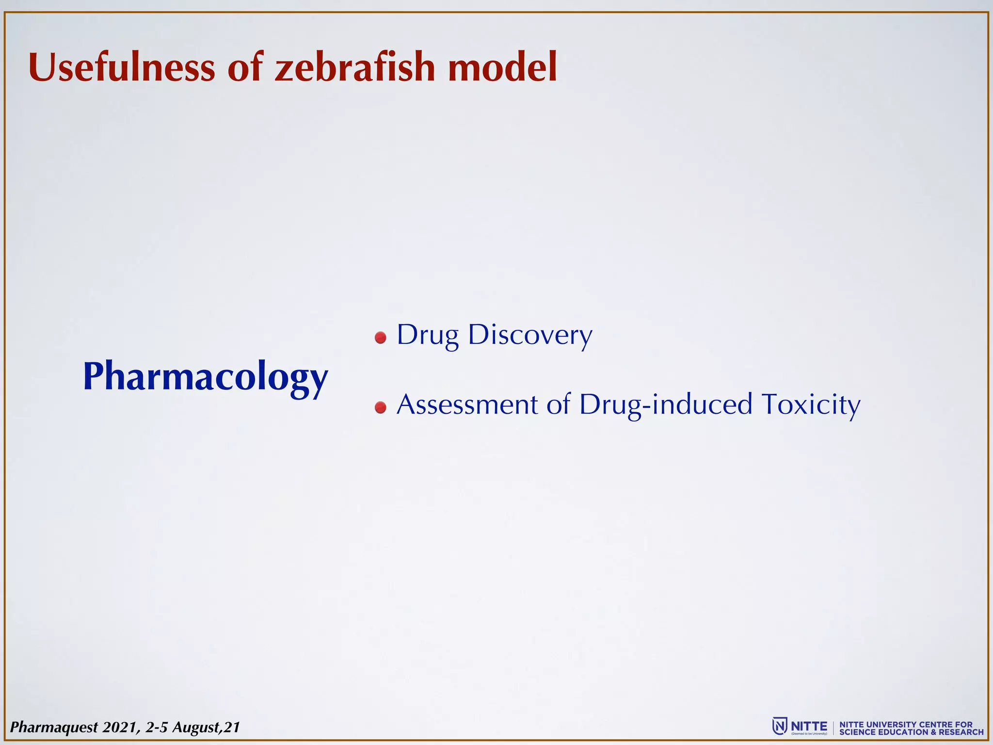 Usefulness of zebrafish model
Drug Discovery
Assessment of Drug-induced Toxicity
Pharmacology
Pharmaquest 2021, 2-5 August,21
 