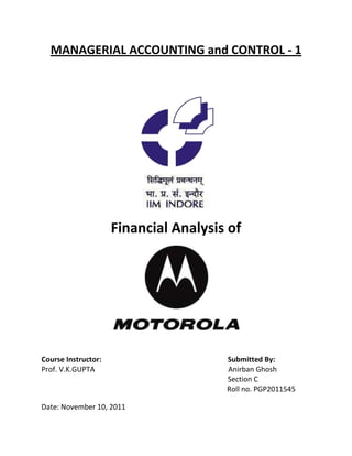 MANAGERIAL ACCOUNTING and CONTROL - 1




                     Financial Analysis of




Course Instructor:                     Submitted By:
Prof. V.K.GUPTA                        Anirban Ghosh
                                       Section C
                                       Roll no. PGP2011545

Date: November 10, 2011
 
