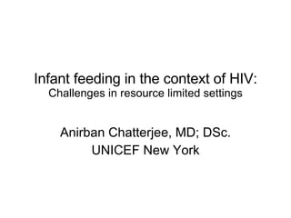 Infant feeding in the context of HIV:  Challenges in resource limited settings Anirban Chatterjee, MD; DSc. UNICEF New York 