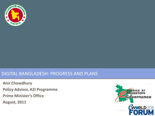 DIGITAL BANGLADESH: PROGRESS AND PLANS Anir Chowdhury Policy Advisor, A2I Programme Prime Minister’s Office August, 2011 