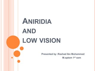 ANIRIDIA
AND
LOW VISION
Presented by :Rashad Ibn Muhammed
M.optom 1st sem
 