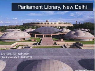 Parliament Library, New Delhi
Aniruddh Jain 10110006
Jha Ashutosh S. 10110029
 