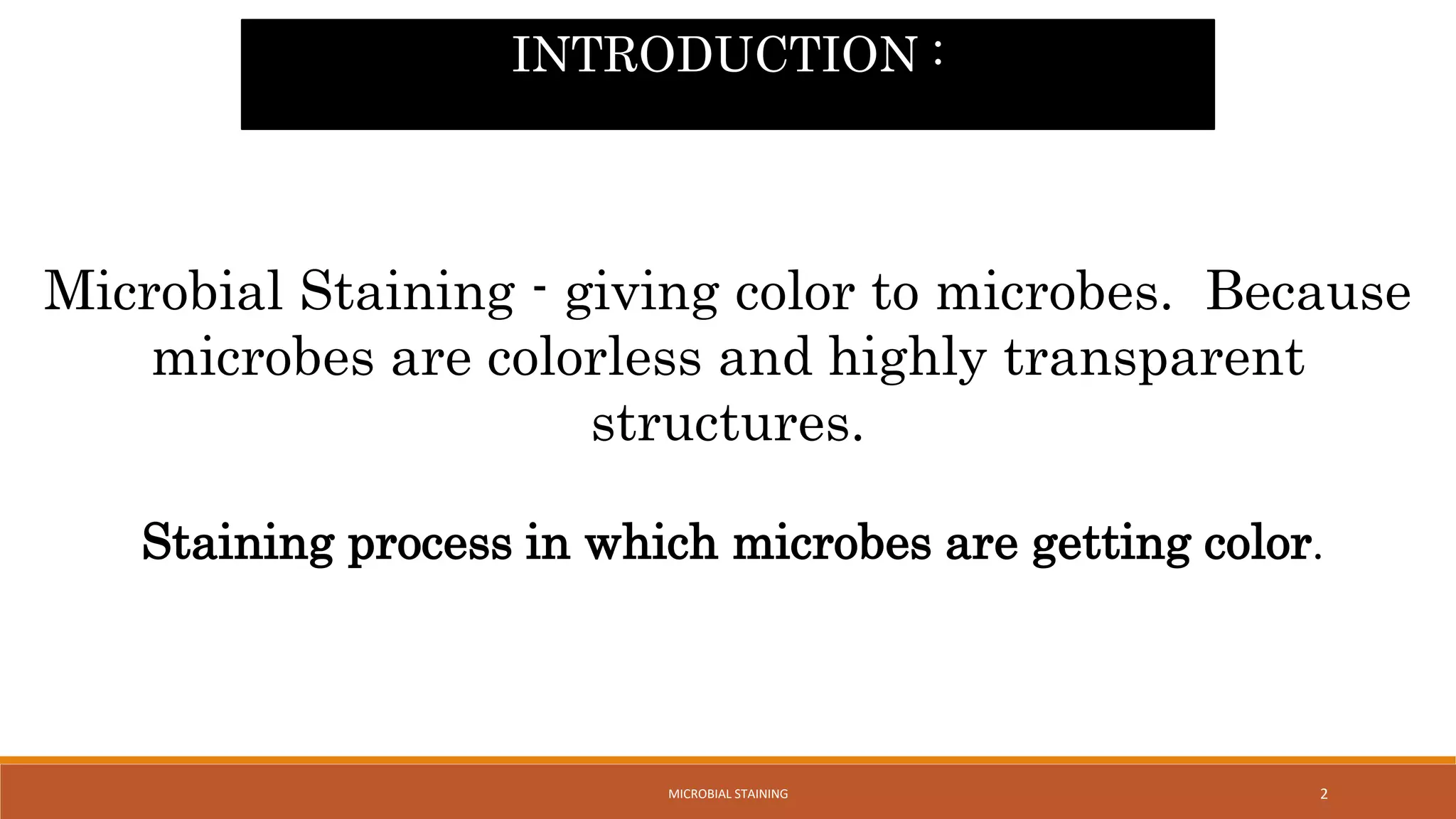Microbial Staining - giving color to microbes. Because
microbes are colorless and highly transparent
structures.
Staining process in which microbes are getting color.
INTRODUCTION :
2
MICROBIAL STAINING
 