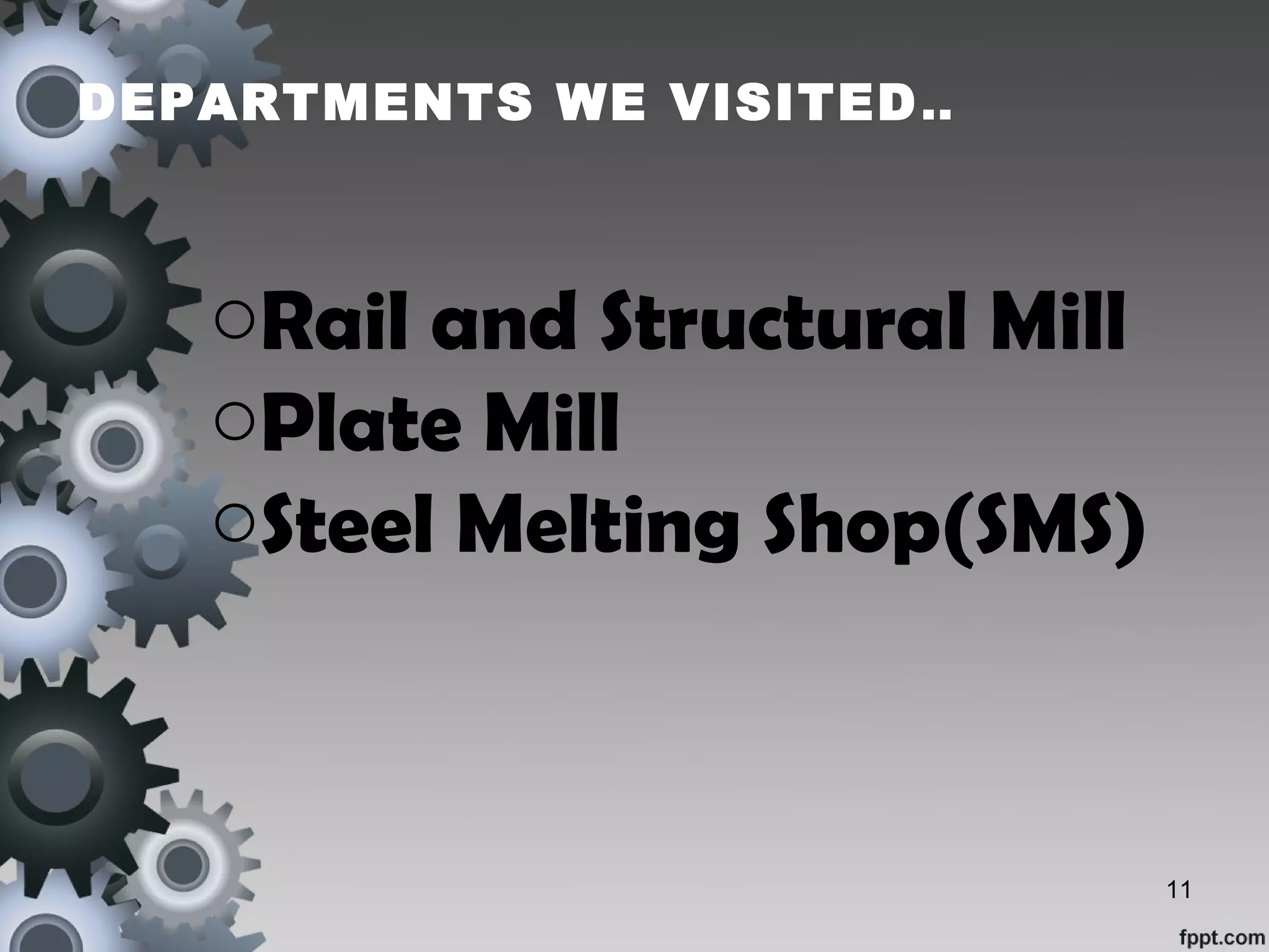 DEPARTMENTS WE VISITED..
oRail and Structural Mill
oPlate Mill
oSteel Melting Shop(SMS)
11
 
