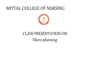 MITTAL COLLEGE OF NURSING
CLASS PRESENTATION ON
Micro planning
 