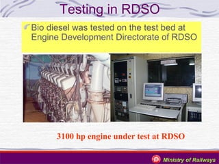 Testing in RDSO
Bio diesel was tested on the test bed at
Engine Development Directorate of RDSO

3100 hp engine under test at RDSO
Ministry of Railways

 
