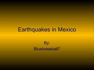 Earthquakes in Mexico By: Bluebaseball7 