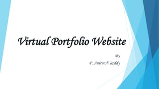 Virtual Portfolio Website
By
P. Anirvesh Reddy
 