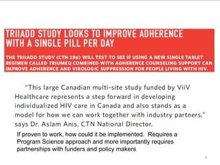 8
If proven to work, how could it be implemented. Requires a
Program Science approach and more importantly requires
partnerships with funders and policy makers
 