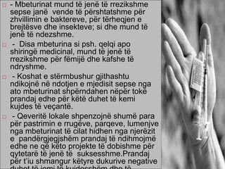  - Mbeturinat mund të jenë të rrezikshme
sepse janë vende të përshtatshme për
zhvillimin e baktereve, për tërheqjen e
brejtësve dhe insekteve; si dhe mund të
jenë të ndezshme.
 - Disa mbeturina si psh. qelqi apo
shiringë medicinal, mund të jenë të
rrezikshme për fëmijë dhe kafshe të
ndryshme.
 - Koshat e stërmbushur gjithashtu
ndikojnë në ndotjen e mjedisit sepse nga
ato mbeturinat shpërndahen nëpër tokë
prandaj edhe për këtë duhet të kemi
kujdes të veçantë.
 - Qeveritë lokale shpenzojnë shumë para
për pastrimin e rrugëve, parqeve, lumenjve
nga mbeturinat të cilat hidhen nga njerëzit
e pandërgjegjshëm prandaj të ndihmojmë
edhe ne që këto projekte të dobishme për
qytetarë të jenë të suksesshme.Prandaj
për t’iu shmangur këtyre dukurive negative
 