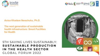 Anisa Khadem Nwachuku, Ph.D.
The next generation of sustainable
health infrastructure: Smart Facilities
for Health
 
