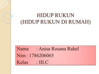 HIDUP RUKUN
(HIDUP RUKUN DI RUMAH)
Nama : Anisa Rosana Rahel
Nim : 1786206065
Kelas : III.C
 