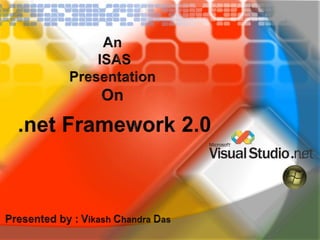 An  ISAS  Presentation  On .net Framework 2.0 Presented by :Vikash Chandra Das  