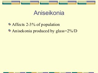Aniseikonia
Affects 2-3% of population
Anisekonia produced by glass=2%/D

 