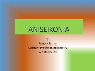 ANISEIKONIA
By-
Sangita Sarma
Assistant Professor, optometry
Jain University
 