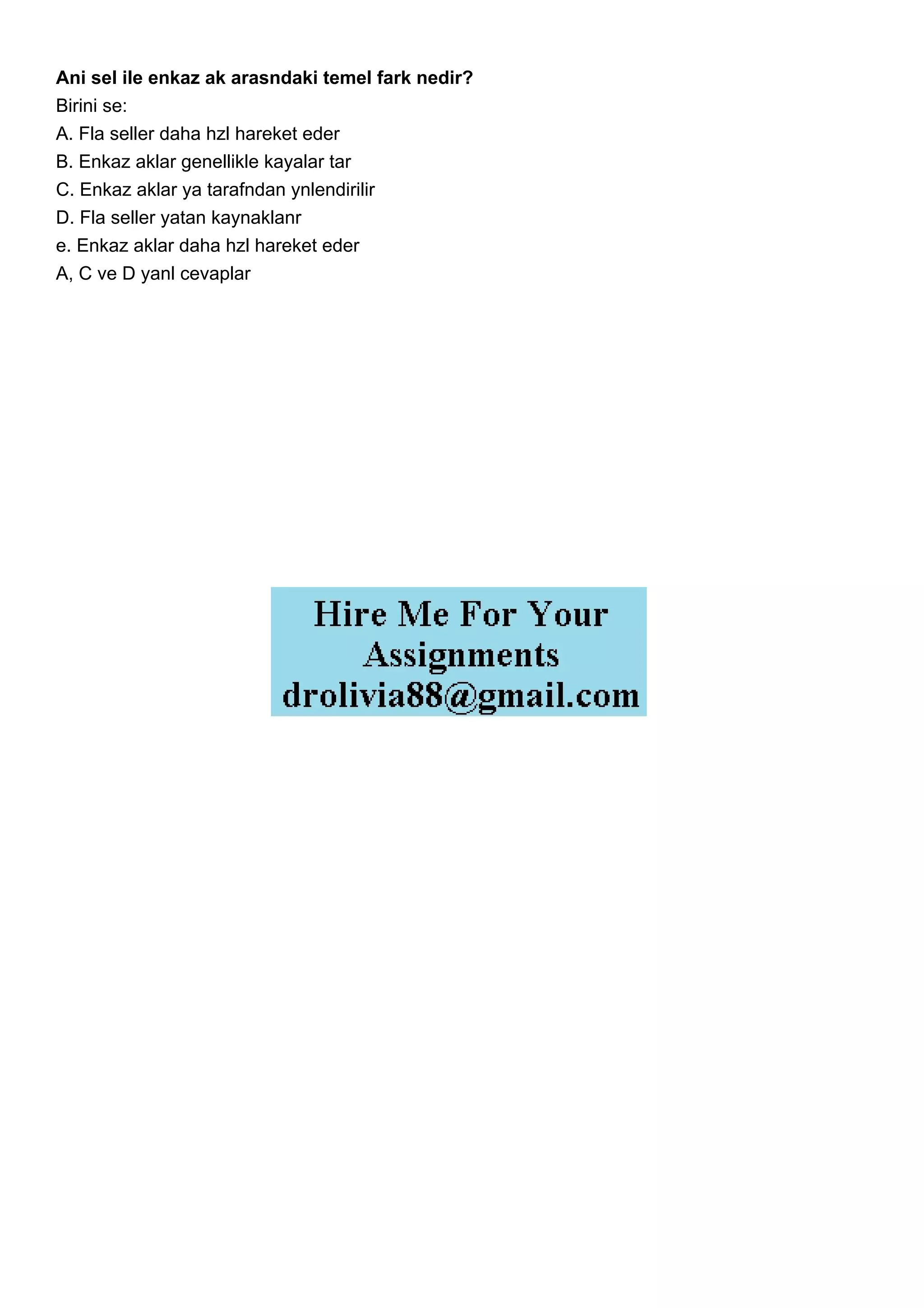 Ani sel ile enkaz ak arasndaki temel fark nedir?
Birini se:
A. Fla seller daha hzl hareket eder
B. Enkaz aklar genellikle kayalar tar
C. Enkaz aklar ya tarafndan ynlendirilir
D. Fla seller yatan kaynaklanr
e. Enkaz aklar daha hzl hareket eder
A, C ve D yanl cevaplar