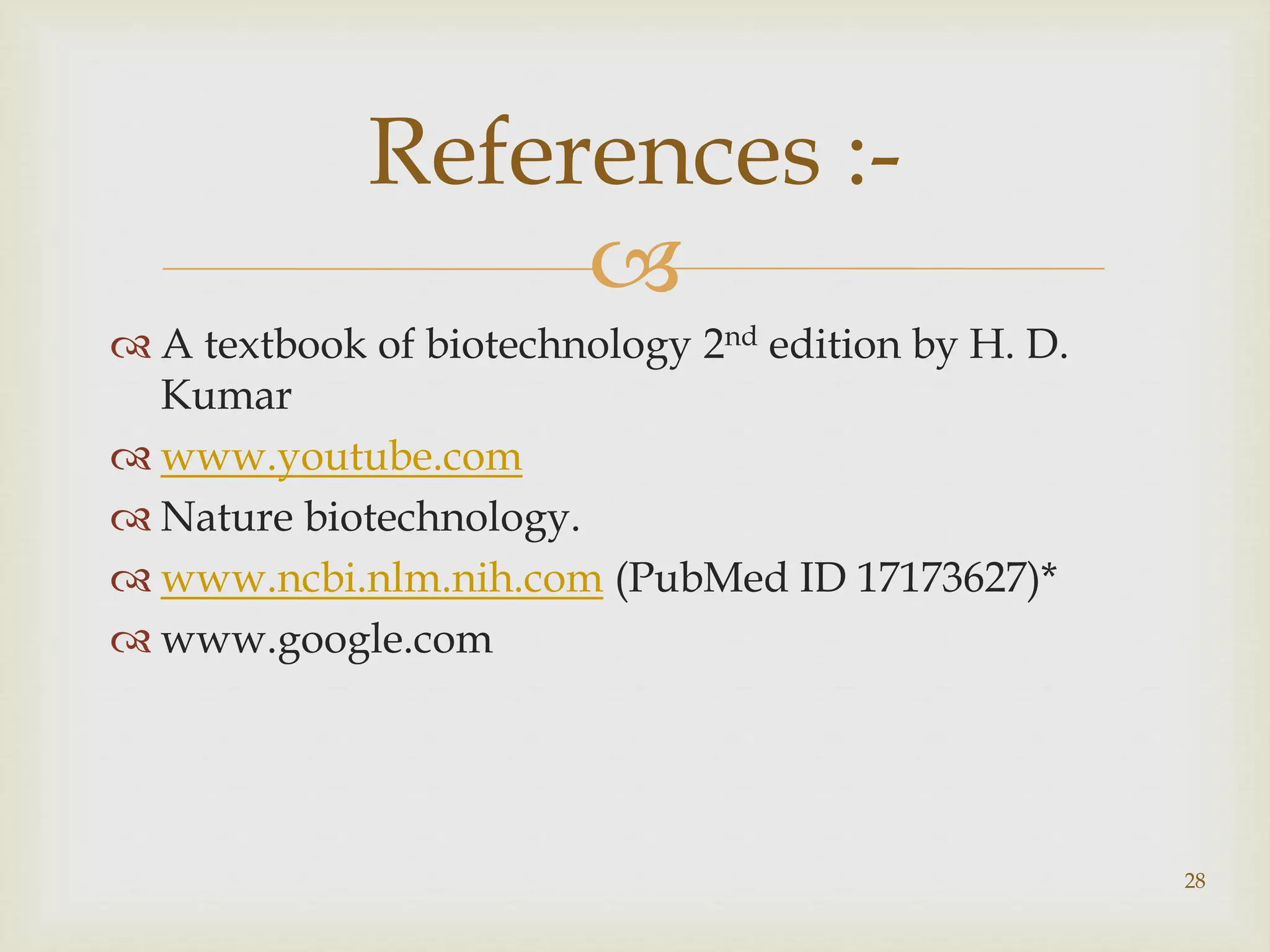 
 A textbook of biotechnology 2nd edition by H. D.
Kumar
 www.youtube.com
 Nature biotechnology.
 www.ncbi.nlm.nih.com (PubMed ID 17173627)*
 www.google.com
References :-
28
 