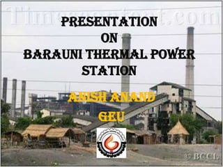 Presentation
on
barauni thermal power
station

Anish anand
geu

 