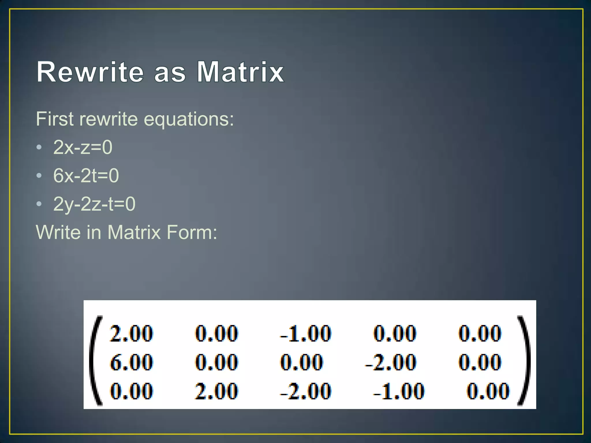 First rewrite equations:
• 2x-z=0
• 6x-2t=0
• 2y-2z-t=0
Write in Matrix Form:
 