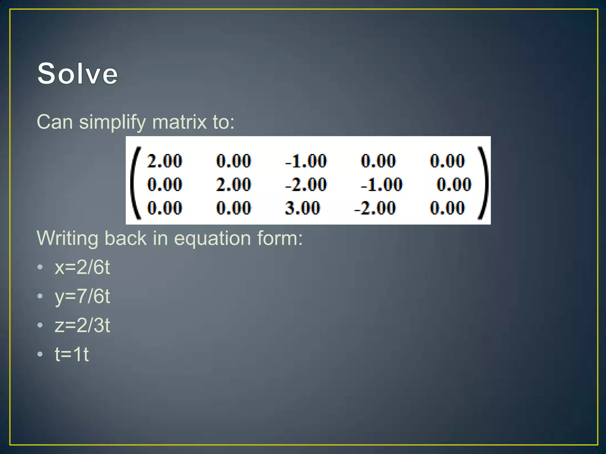 Can simplify matrix to:
Writing back in equation form:
• x=2/6t
• y=7/6t
• z=2/3t
• t=1t
 
