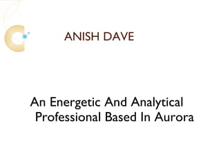 ANISH DAVE




An Energetic And Analytical
 Professional Based In Aurora
 