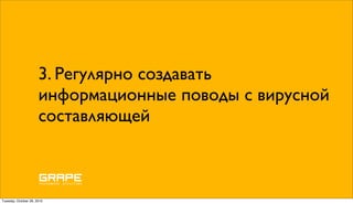 3. Регулярно создавать
                      информационные поводы с вирусной
                      составляющей



Tuesday, October 26, 2010
 