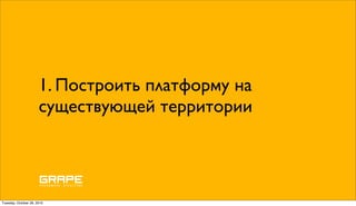 1. Построить платформу на
                      существующей территории




Tuesday, October 26, 2010
 
