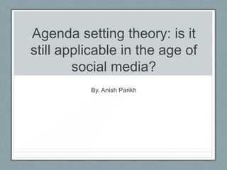 Agenda setting theory: is it still applicable in the age of social media? By. Anish Parikh 