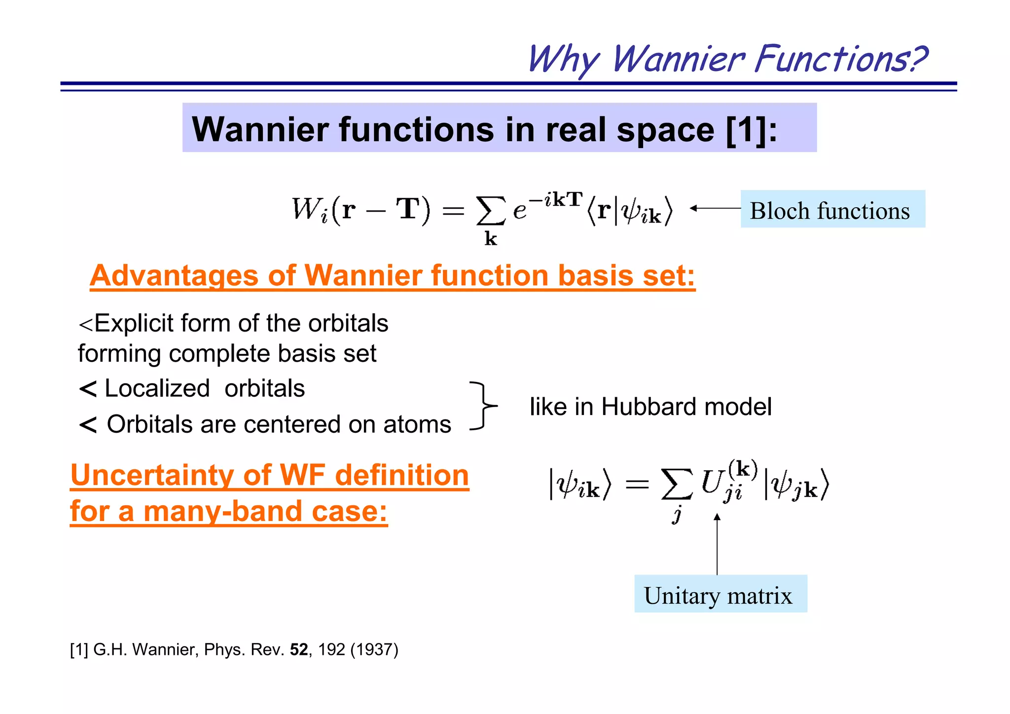 Why Wannier Functions?
Advantages of Wannier function basis set:
<Explicit form of the orbitals
forming complete basis set
< Localized orbitals
< Orbitals are centered on atoms
Wannier functions in real space [1]:
[1] G.H. Wannier, Phys. Rev. 52, 192 (1937)
Bloch functions
like in Hubbard model
Uncertainty of WF definition
for a many-band case:
Unitary matrix
 