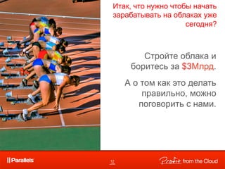 Итак, что нужно чтобы начать
 зарабатывать на облаках уже
                     сегодня?



         Стройте облака и
      боритесь за $3Млрд.
     А о том как это делать
         правильно, можно
        поговорить с нами.




12
 