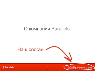 О компании Parallels



Наш слоган
 

             13
 