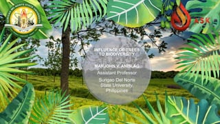 INFLUENCE OF TREES
TO BIODIVERSITY
MARJOHN V. ANISLAG
Assistant Professor
Surigao Del Norte
State University,
Philippines
 