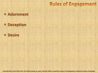 Rules of Engagement Adornment Deception DesireNarrated Aisha, UmmulMu'minin: The Prophet (peace_be_upon_him) said: What is unlawful by reason of consanguinity is unlawful by reason of fosterage. 