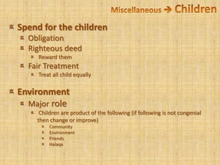 Miscellaneous  Children Spend for the children Obligation Righteous deed Reward them Fair Treatment Treat all child equally Environment Major role Children are product of the following (if following is not congenial then change or improve) Community Environment FriendsHalaqa