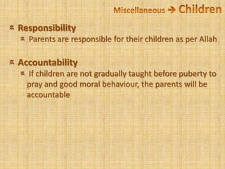 Miscellaneous  Children Responsibility Parents are responsible for their children as per Allah Accountability If children are not gradually taught before puberty to pray and good moral behaviour, the parents will be accountable