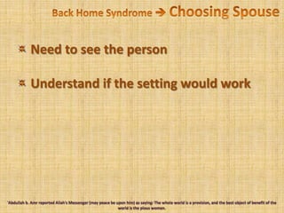 Back Home Syndrome  Choosing Spouse Need to see the person Understand if the setting would work'Abdullah b. Amr reported Allah's Messenger (may peace be upon him) as saying: The whole world is a provision, and the best object of benefit of the world is the pious woman.