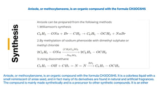 Synthesis
Anisole, or methoxybenzene, is an organic compound with the formula CH3OC6H5
Anisole, or methoxybenzene, is an o...