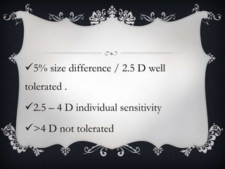 5% size difference / 2.5 D well
tolerated .
2.5 – 4 D individual sensitivity
>4 D not tolerated
 