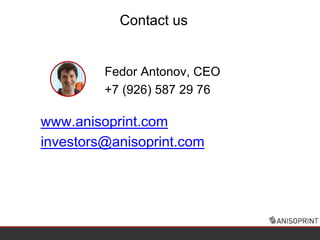 Contact us
Fedor Antonov, CEO
+7 (926) 587 29 76
www.anisoprint.com
investors@anisoprint.com
 