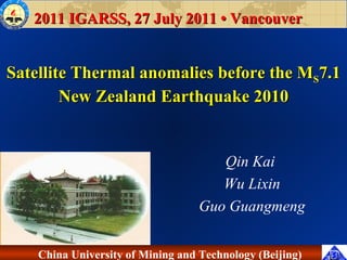 Satellite Thermal anomalies before the M S 7.1 New Zealand Earthquake 2010 Qin Kai  Wu Lixin Guo Guangmeng 2011 IGARSS, 27 July 2011 • Vancouver 